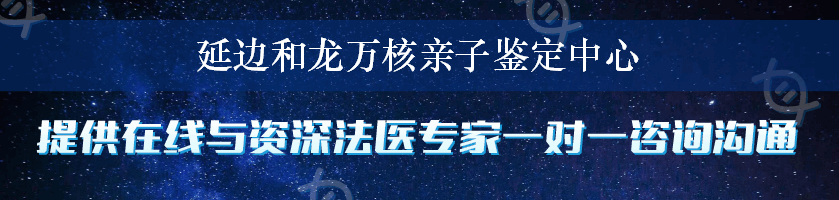 延边和龙万核亲子鉴定中心